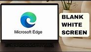 Microsoft Edge Is Showing Blank White Screen on Windows Computer - Fix