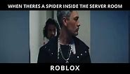 when theres a spider inside the server room.. ROBLOX be like