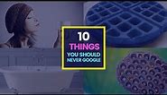 10 most inappropriate things that you should never google: Warning!! Don't you regret