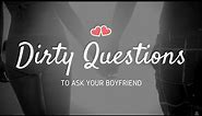31+ Dirty Questions to Ask Your Boyfriend