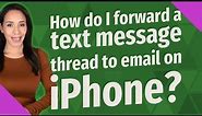 How do I forward a text message thread to email on iPhone?