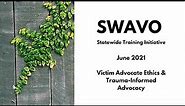 Victim Advocate Ethics & Trauma-Informed Advocacy June 2021 SWAVO