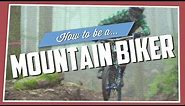How To Be A Mountain Biker