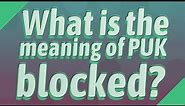 What is the meaning of PUK blocked?