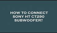 How to connect sony ht ct290 subwoofer?