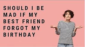 Should I Be Mad If My Best Friend Forgot My Birthday?