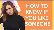 How To Know If You Like Someone – 18 Signs