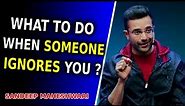 What to do when someone IGNORES you ? - By Sandeep Maheshwari