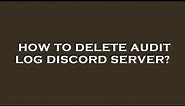 How to delete audit log discord server?