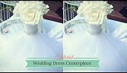 Wedding Dress Centerpiece: How to Create Your own Wedding Flower Centrepiece