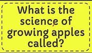 What is the science of growing apples called?