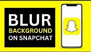 How To Blur Background On Snapchat