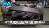 How to Replace Bumper Mounted Grille 2014-2019 Toyota Corolla