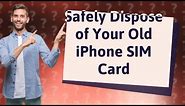 Should I throw away my old iPhone SIM card?