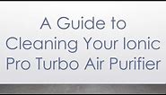 A Guide to Cleaning Your Ionic Pro Turbo Air Purifier