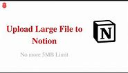 Upload Files Larger than 5MB in Notion