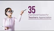 35 Inspirational Quotes for Teachers Appreciation | Edsys