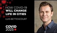COVID 2025: How COVID-19 Will Change Cities: Prof. Luis Bettencourt