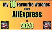 My 10 Favourite AliExpress Watches in 2023!