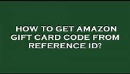 How to get amazon gift card code from reference id?