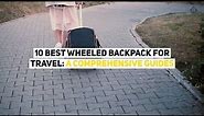 Best Wheeled Backpack For Travel 10 Reviews: Ultimate Guide To Rolling Traveling Backpacks