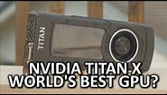 Nvidia GeForce GTX Titan X - The Best Video Card on the Market?