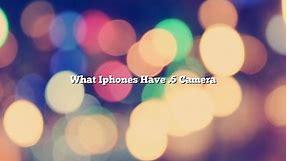 What Iphones Have .5 Camera - November 2022 - Tomaswhitehouse.com