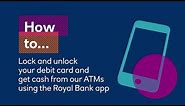 How to lock & unlock your debit card, and get cash from our ATMs using the Royal Bank app