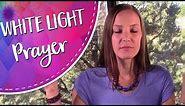 White Light Protection Prayer - A White Light Healing, Protection, and Energetic Reset Invocation