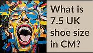 What is 7.5 UK shoe size in CM?