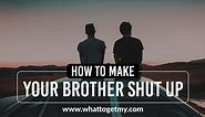 How To Make Your Brother Shut Up
