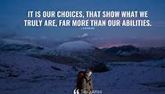 It is our choices that show who we truly are, far more than our abilities.