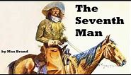 The Seventh Man - FULL Audio Book by Max Brand - Cowboy & Western Fiction