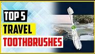 Top 5 Best Travel Toothbrushes In 2022