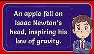 An apple fell on Isaac Newton’s head, inspiring his law of gravity.