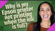 Why is my Epson printer not printing when the ink is full?