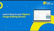 Learn How to use Flipkart Image Editing Service | Flipkart Seller Hub