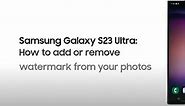 Galaxy S23 Ultra: How to add or remove watermark from your photos