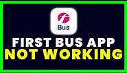 First Bus App Not Working: How to Fix First Bus App Not Working