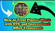 How to Treat Plantar Warts with OTC and Conventional Office Treatments