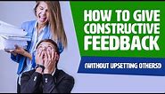 How To Give Constructive Feedback (Without UPSETTING Others!)