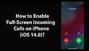 How to Enable Full-Screen Incoming Calls on iPhone (iOS 14.0)?