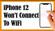 How To Fix An iPhone 12 That Won’t Connect To Wi-Fi