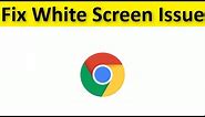 How To Fix Google Chrome White Screen Issue - Windows 11/10/8/7