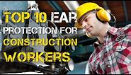 Top 10 Best Ear Protection Earmuffs/Earplugs for Construction Workers