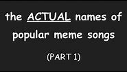 THE ACTUAL NAMES OF POPULAR MEME SONGS (PART 1)