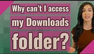 Why can't I access my Downloads folder?