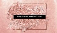 What Colors Make Rose Gold? How to Make Rose Gold Color