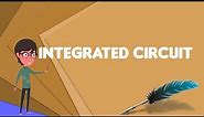 What is Integrated circuit?, Explain Integrated circuit, Define Integrated circuit