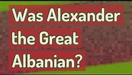 Was Alexander the Great Albanian?